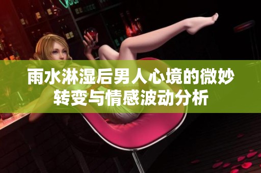 雨水淋湿后男人心境的微妙转变与情感波动分析