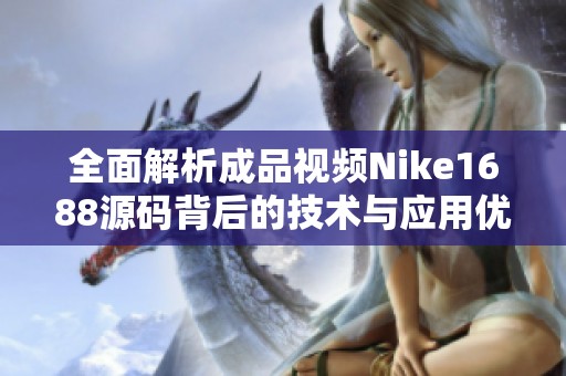 全面解析成品视频Nike1688源码背后的技术与应用优势