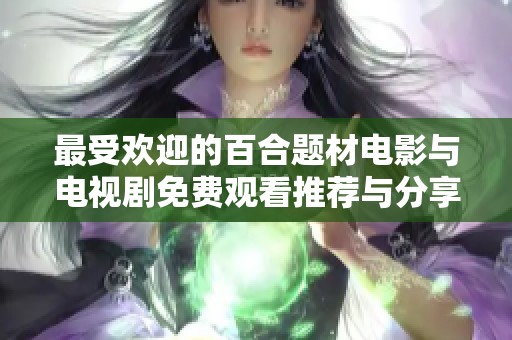 最受欢迎的百合题材电影与电视剧免费观看推荐与分享