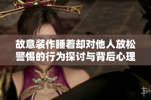 故意装作睡着却对他人放松警惕的行为探讨与背后心理分析