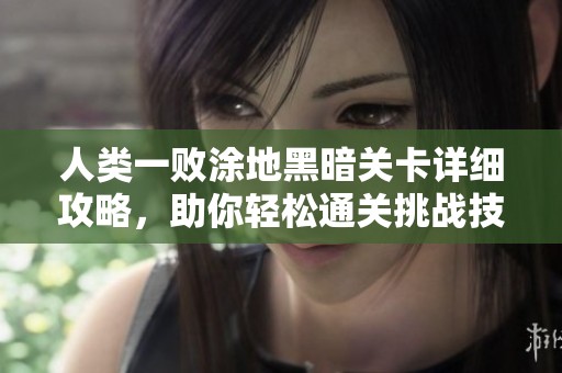 人类一败涂地黑暗关卡详细攻略，助你轻松通关挑战技巧分享