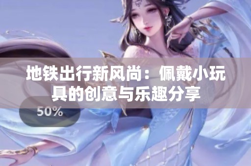 地铁出行新风尚：佩戴小玩具的创意与乐趣分享