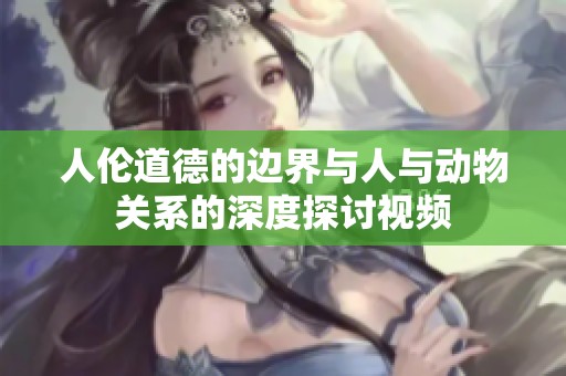 人伦道德的边界与人与动物关系的深度探讨视频