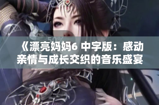 《漂亮妈妈6 中字版：感动亲情与成长交织的音乐盛宴》