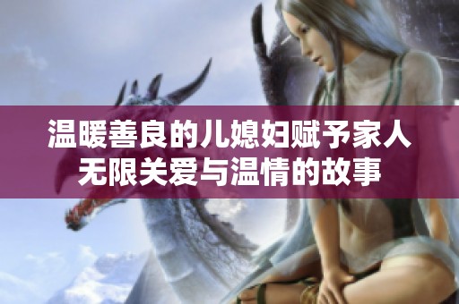 温暖善良的儿媳妇赋予家人无限关爱与温情的故事