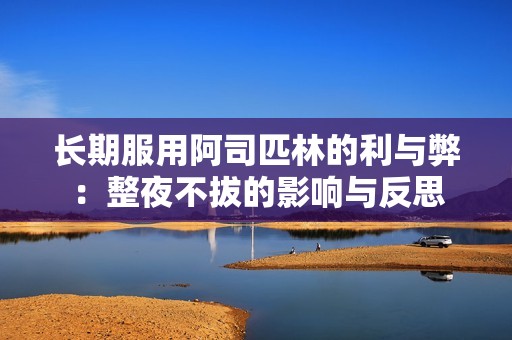 长期服用阿司匹林的利与弊：整夜不拔的影响与反思