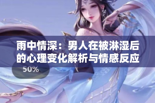 雨中情深：男人在被淋湿后的心理变化解析与情感反应探讨
