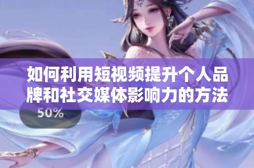 如何利用短视频提升个人品牌和社交媒体影响力的方法解析