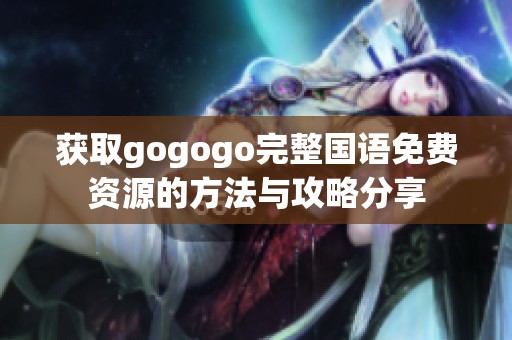 获取gogogo完整国语免费资源的方法与攻略分享