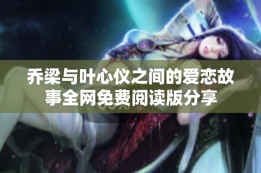 乔梁与叶心仪之间的爱恋故事全网免费阅读版分享