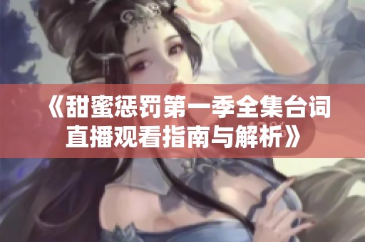 《甜蜜惩罚第一季全集台词直播观看指南与解析》