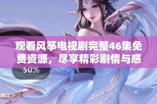 观看风筝电视剧完整46集免费资源，尽享精彩剧情与感人故事