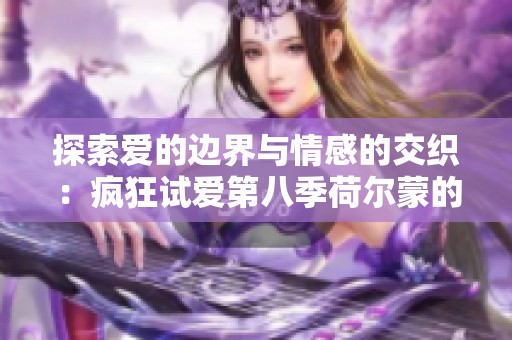 探索爱的边界与情感的交织：疯狂试爱第八季荷尔蒙的迷人世界