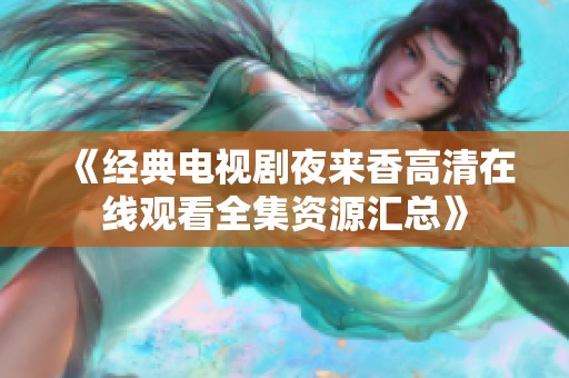 《经典电视剧夜来香高清在线观看全集资源汇总》