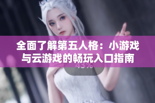 全面了解第五人格：小游戏与云游戏的畅玩入口指南