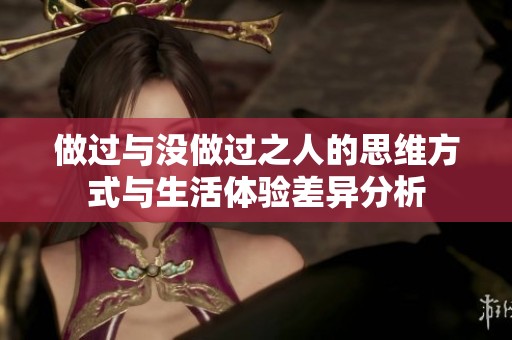 做过与没做过之人的思维方式与生活体验差异分析