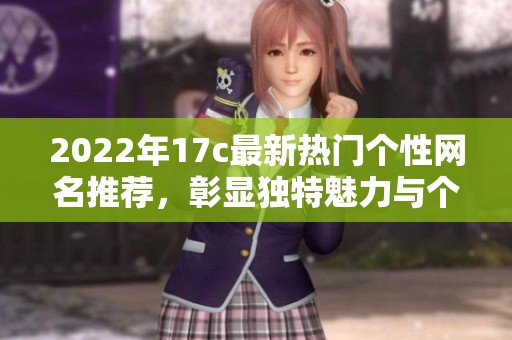 2022年17c最新热门个性网名推荐，彰显独特魅力与个性风格的选择