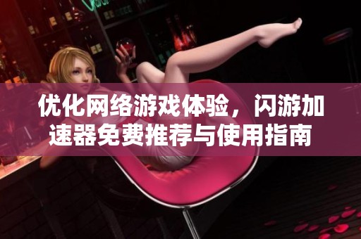 优化网络游戏体验，闪游加速器免费推荐与使用指南