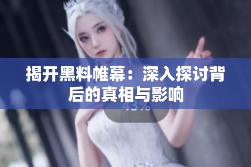 揭开黑料帷幕：深入探讨背后的真相与影响