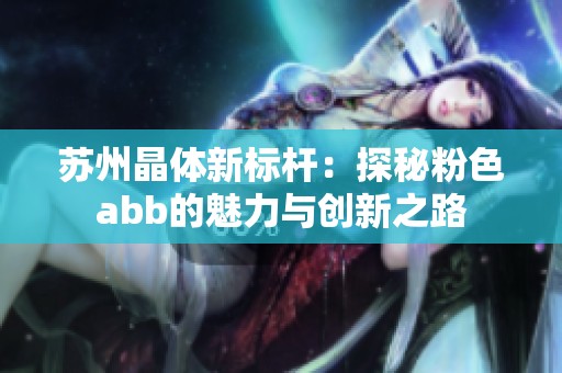 苏州晶体新标杆：探秘粉色abb的魅力与创新之路