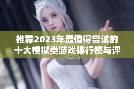 推荐2023年最值得尝试的十大模拟类游戏排行榜与评测解读