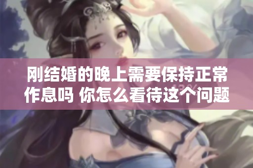 刚结婚的晚上需要保持正常作息吗 你怎么看待这个问题