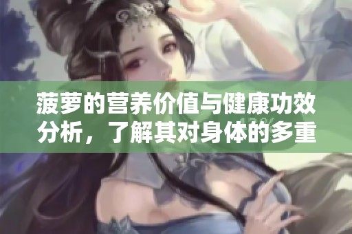 菠萝的营养价值与健康功效分析，了解其对身体的多重益处