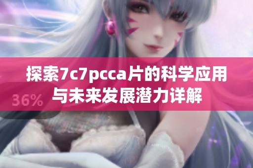 探索7c7pcca片的科学应用与未来发展潜力详解