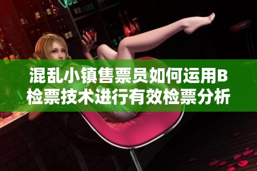 混乱小镇售票员如何运用B检票技术进行有效检票分析
