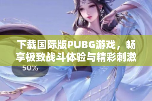 下载国际版PUBG游戏，畅享极致战斗体验与精彩刺激玩法