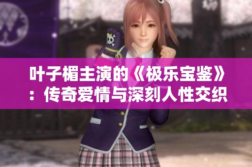 叶子楣主演的《极乐宝鉴》：传奇爱情与深刻人性交织的经典之作