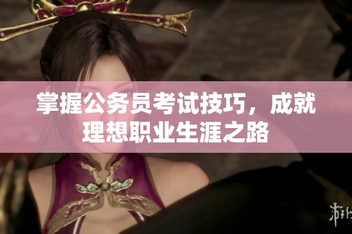 掌握公务员考试技巧，成就理想职业生涯之路
