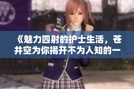 《魅力四射的护士生活，苍井空为你揭开不为人知的一面》