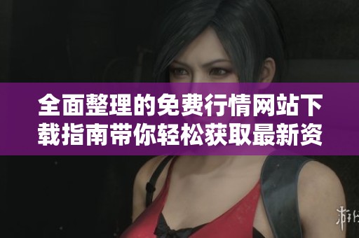 全面整理的免费行情网站下载指南带你轻松获取最新资讯与数据