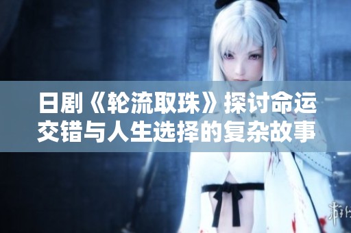 日剧《轮流取珠》探讨命运交错与人生选择的复杂故事