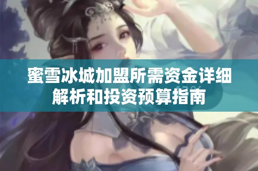 蜜雪冰城加盟所需资金详细解析和投资预算指南