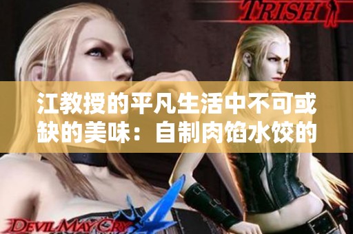 江教授的平凡生活中不可或缺的美味：自制肉馅水饺的诱人魅力