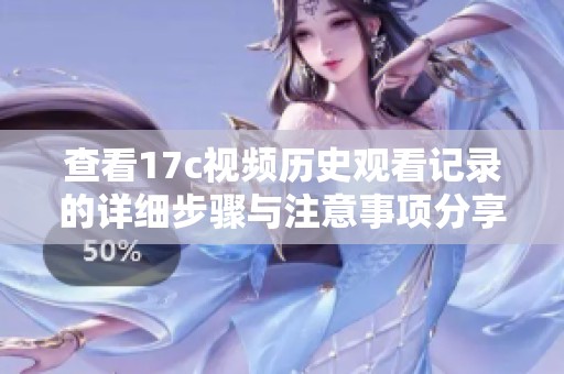 查看17c视频历史观看记录的详细步骤与注意事项分享