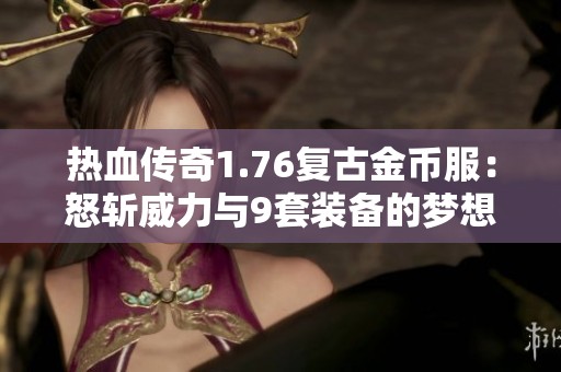 热血传奇1.76复古金币服：怒斩威力与9套装备的梦想挑战