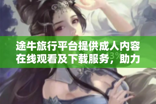途牛旅行平台提供成人内容在线观看及下载服务，助力新型休闲体验