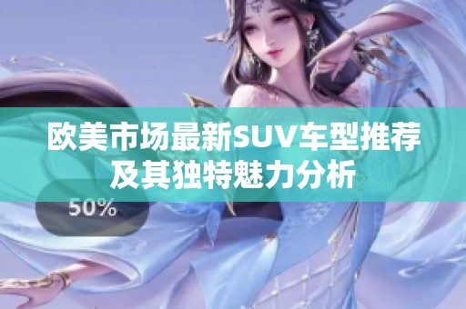 欧美市场最新SUV车型推荐及其独特魅力分析