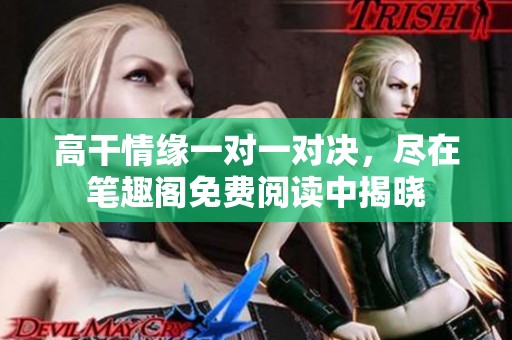 高干情缘一对一对决，尽在笔趣阁免费阅读中揭晓