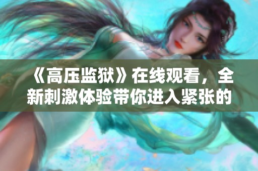 《高压监狱》在线观看，全新刺激体验带你进入紧张的故事情节中