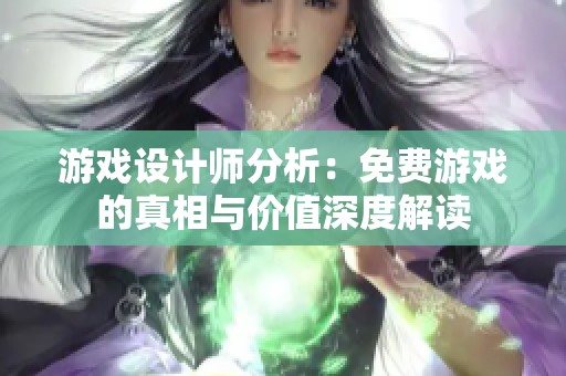 游戏设计师分析：免费游戏的真相与价值深度解读