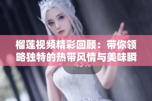 榴莲视频精彩回顾：带你领略独特的热带风情与美味瞬间