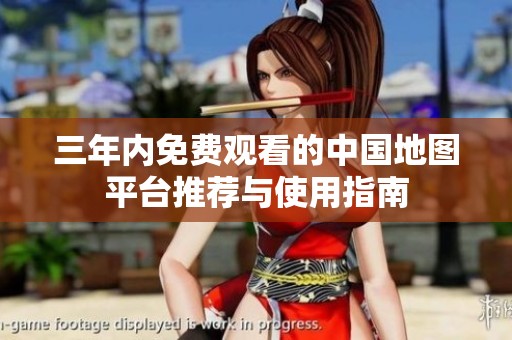 三年内免费观看的中国地图平台推荐与使用指南