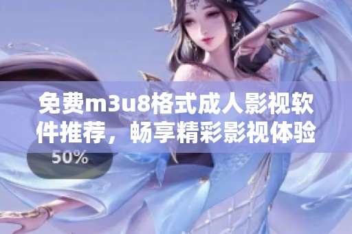 免费m3u8格式成人影视软件推荐，畅享精彩影视体验不花一分钱