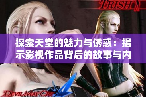 探索天堂的魅力与诱惑：揭示影视作品背后的故事与内涵