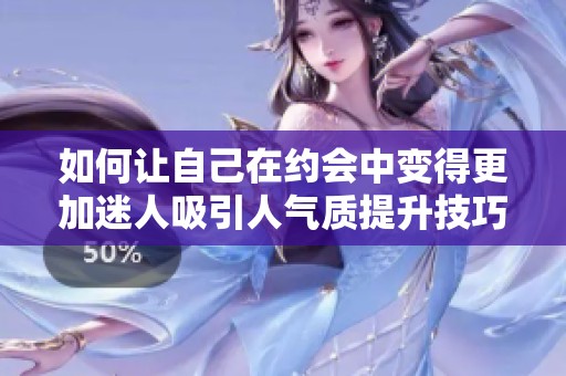 如何让自己在约会中变得更加迷人吸引人气质提升技巧分享