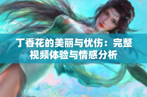 丁香花的美丽与忧伤：完整视频体验与情感分析